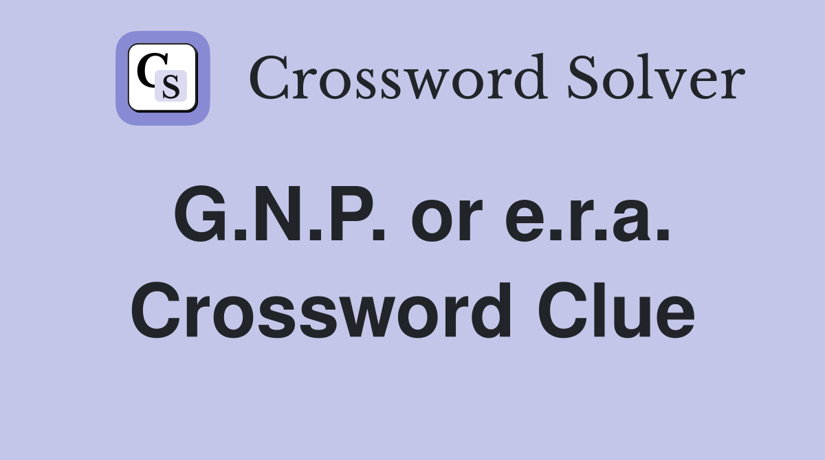 G.N.P. or e.r.a. Crossword Clue