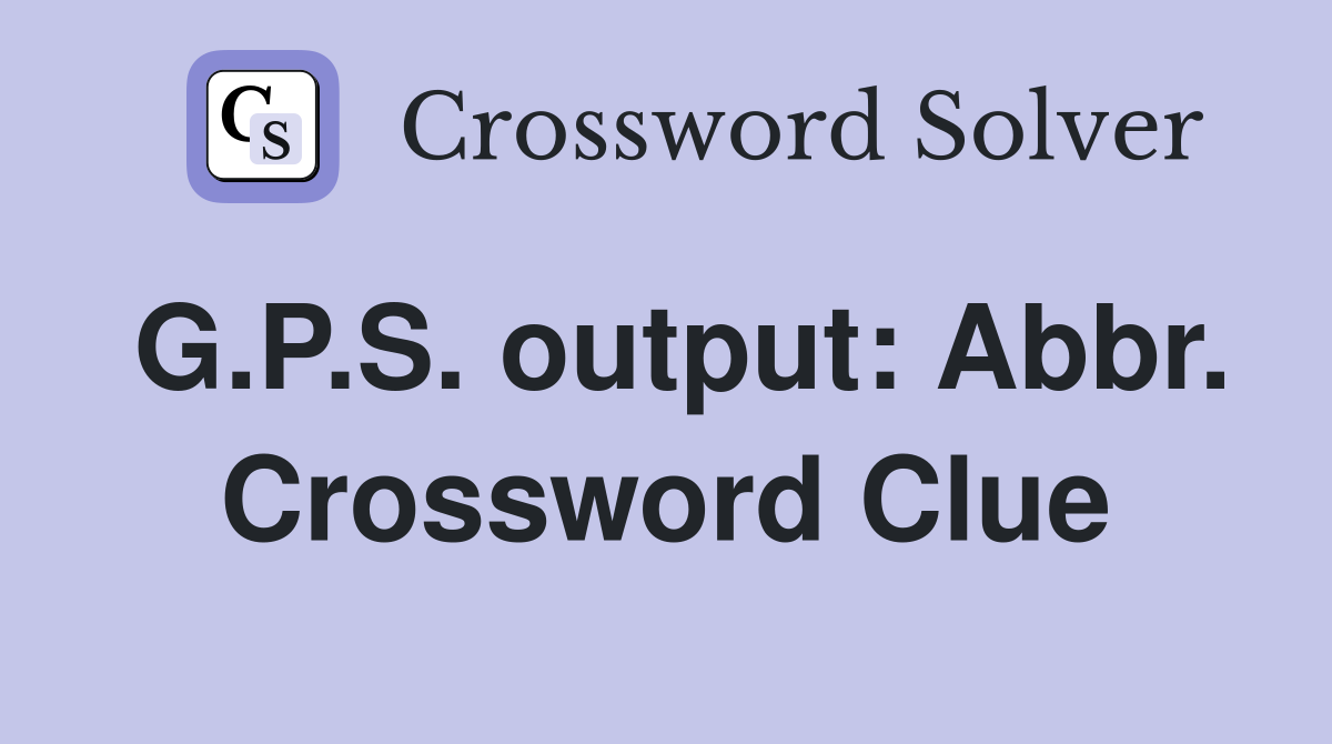 G.P.S. output: Abbr. Crossword Clue