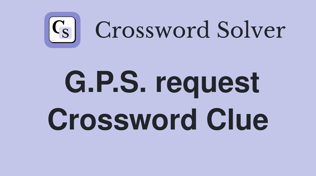 G.P.S. request Crossword Clue