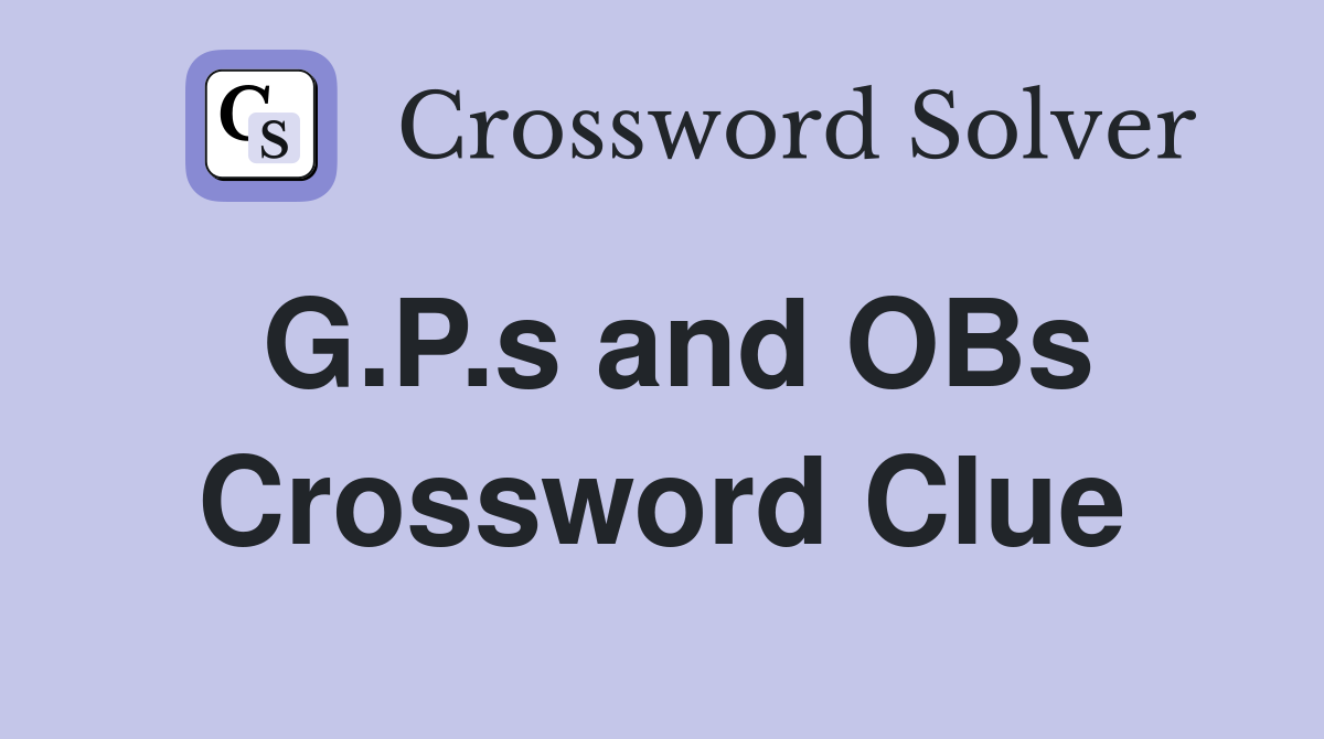 G.P.s and OBs Crossword Clue