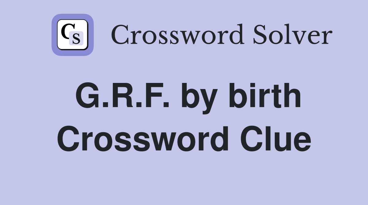 G.R.F. by birth Crossword Clue