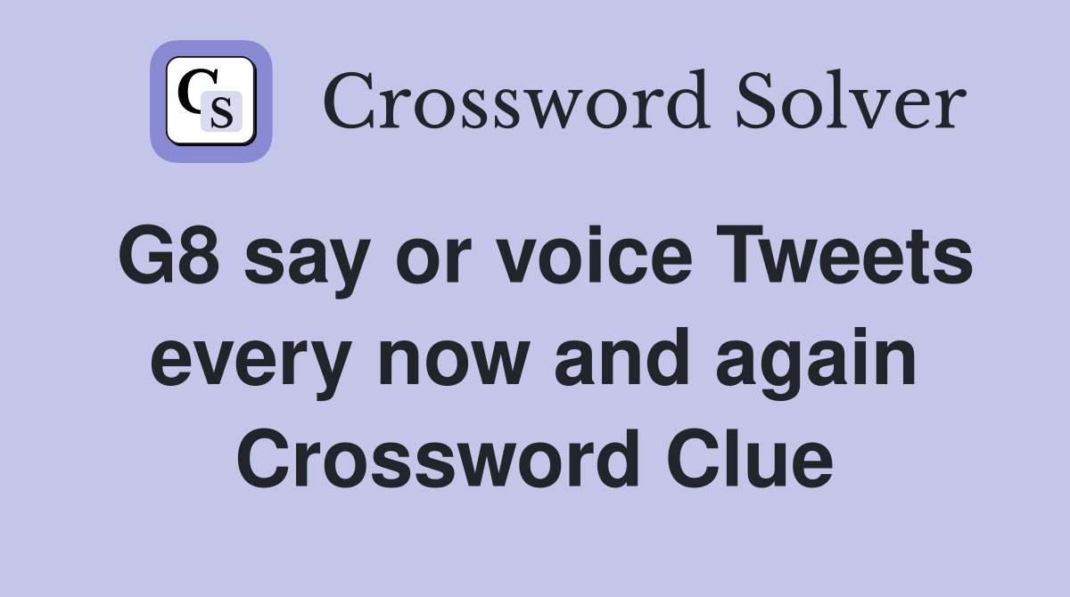 G8 say or voice Tweets every now and again Crossword Clue