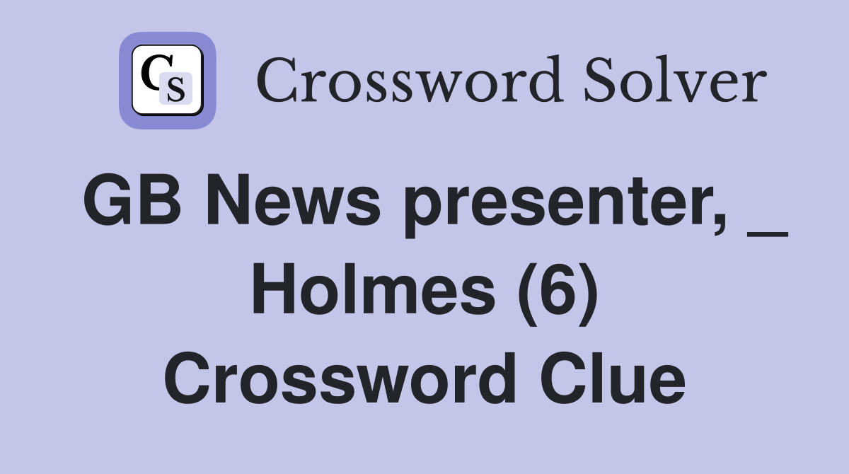 GB News presenter, _ Holmes (6) Crossword Clue