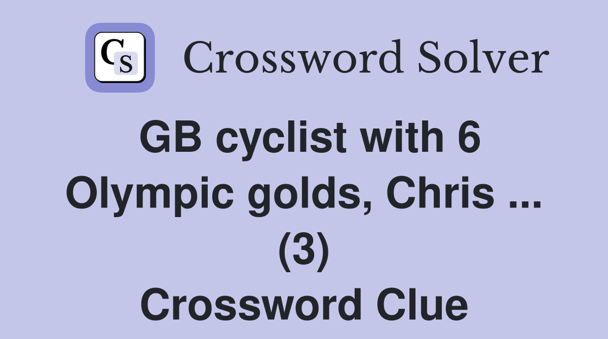 GB cyclist with 6 Olympic golds, Chris ... (3) Crossword Clue