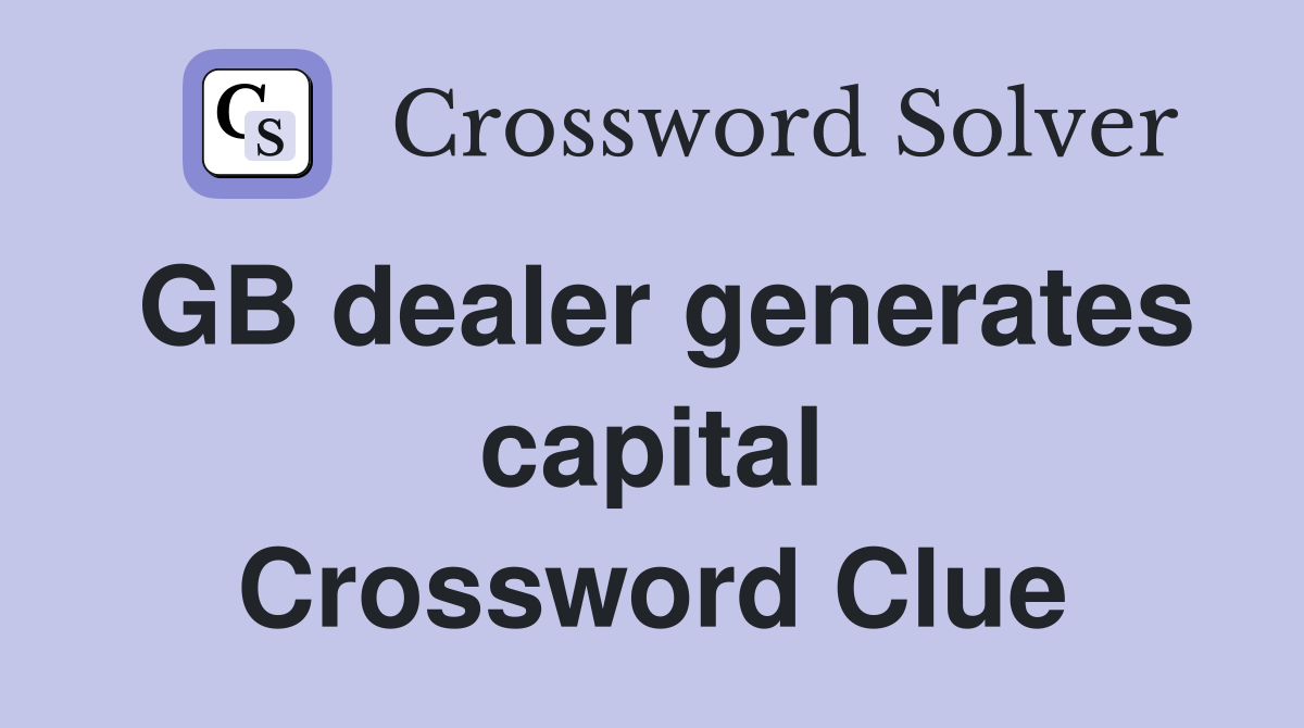 GB dealer generates capital Crossword Clue