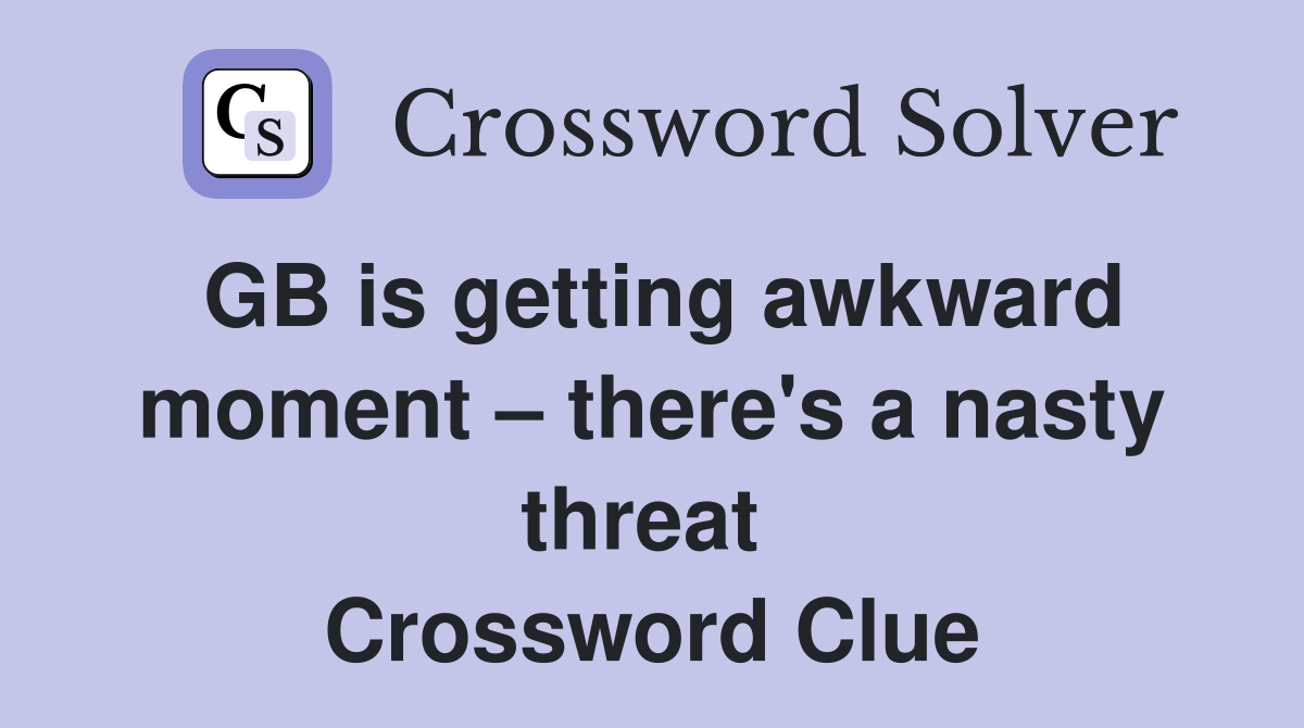 GB is getting awkward moment – there's a nasty threat  Crossword Clue