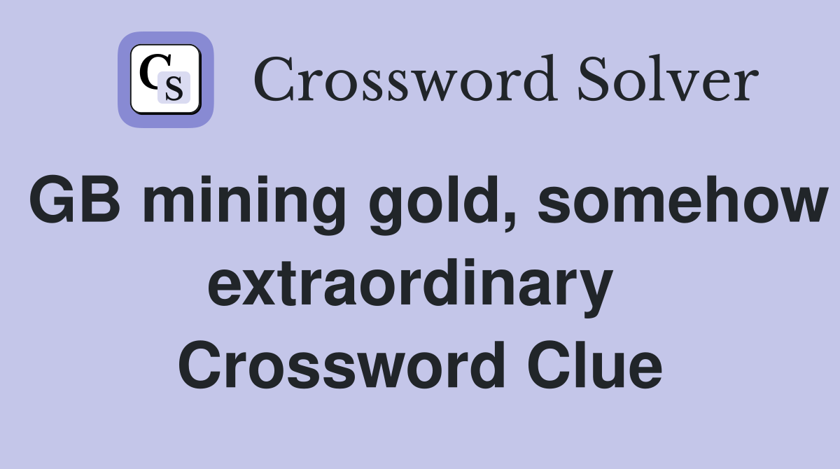 GB mining gold, somehow extraordinary  Crossword Clue