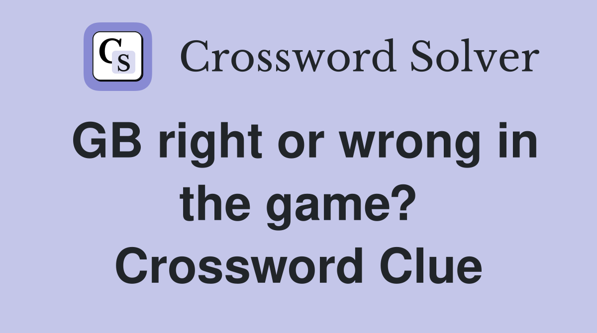 GB right or wrong in the game? Crossword Clue