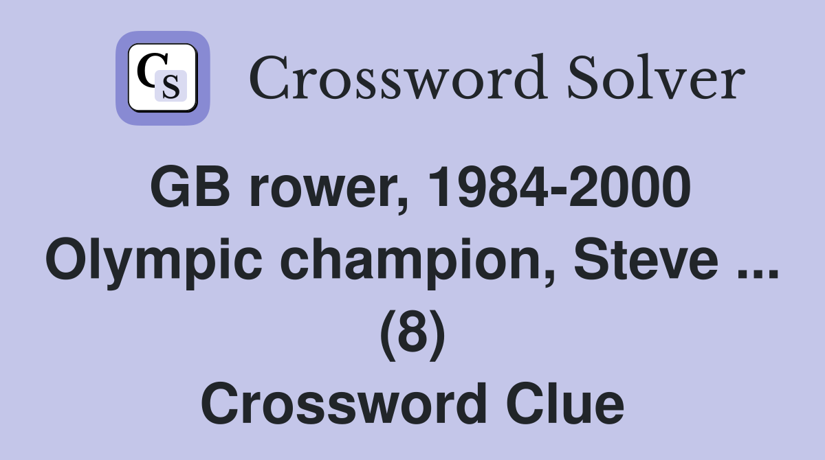 GB rower, 1984-2000 Olympic champion, Steve ... (8) Crossword Clue