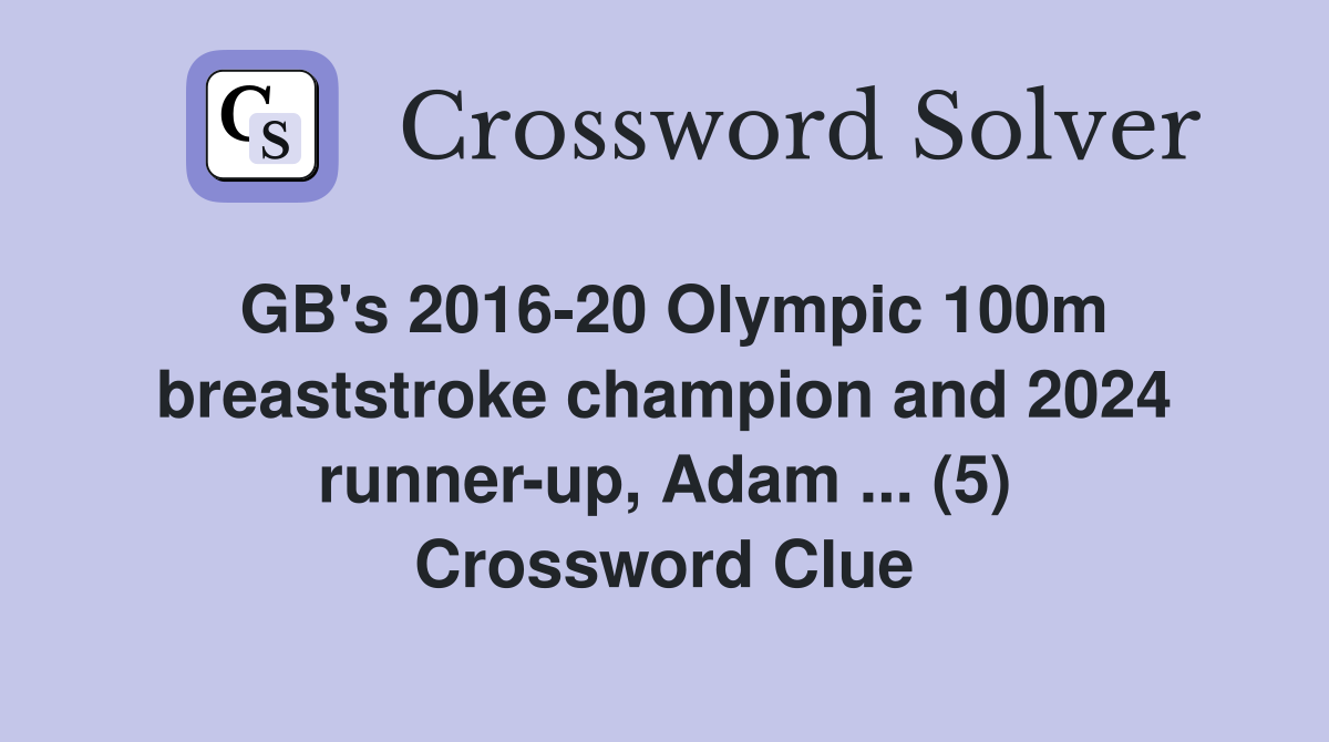 GB's 2016-20 Olympic 100m breaststroke champion and 2024 runner-up, Adam ... (5) Crossword Clue