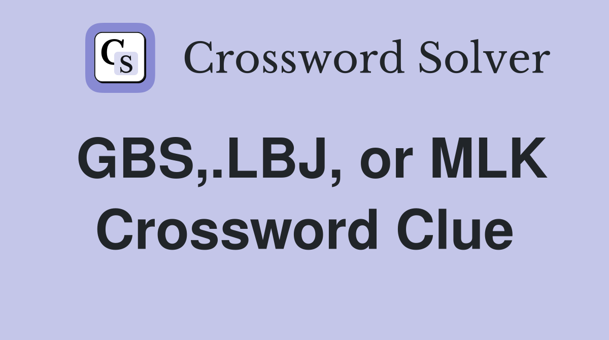 GBS,.LBJ, or MLK Crossword Clue
