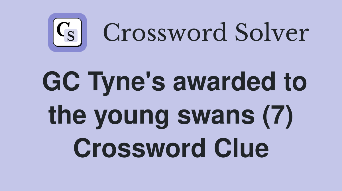 GC Tyne's awarded to the young swans (7) Crossword Clue