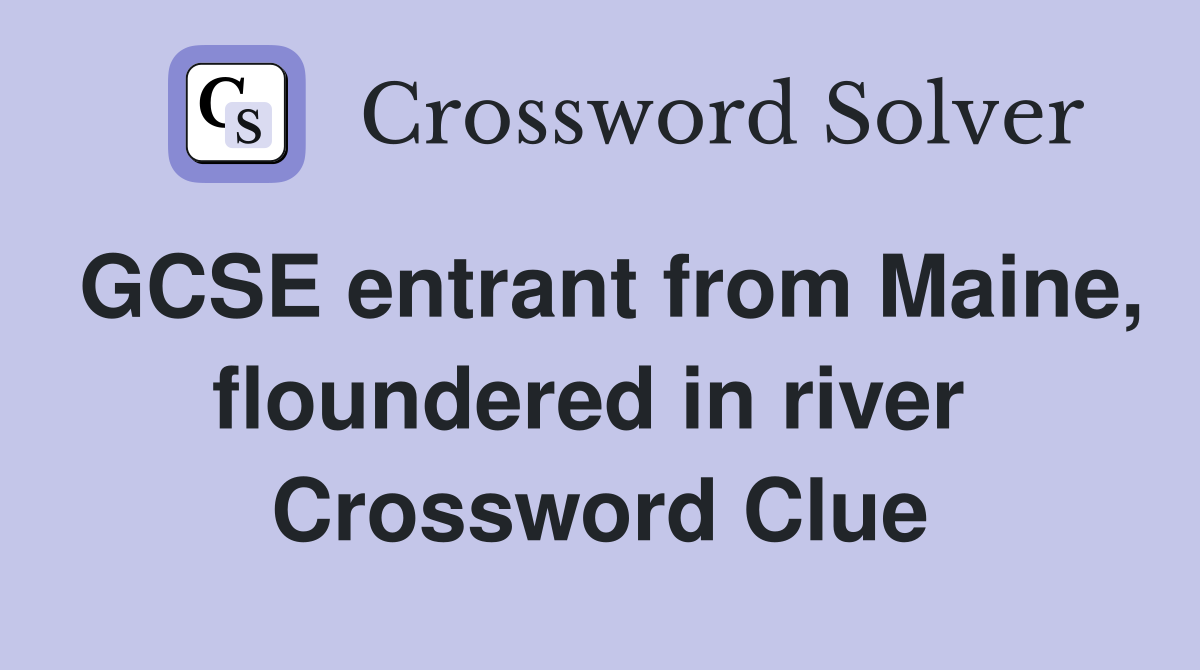 GCSE entrant from Maine, floundered in river  Crossword Clue