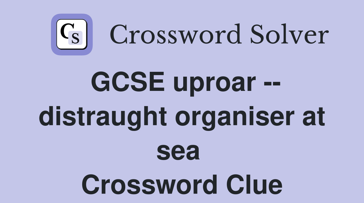 GCSE uproar -- distraught organiser at sea  Crossword Clue