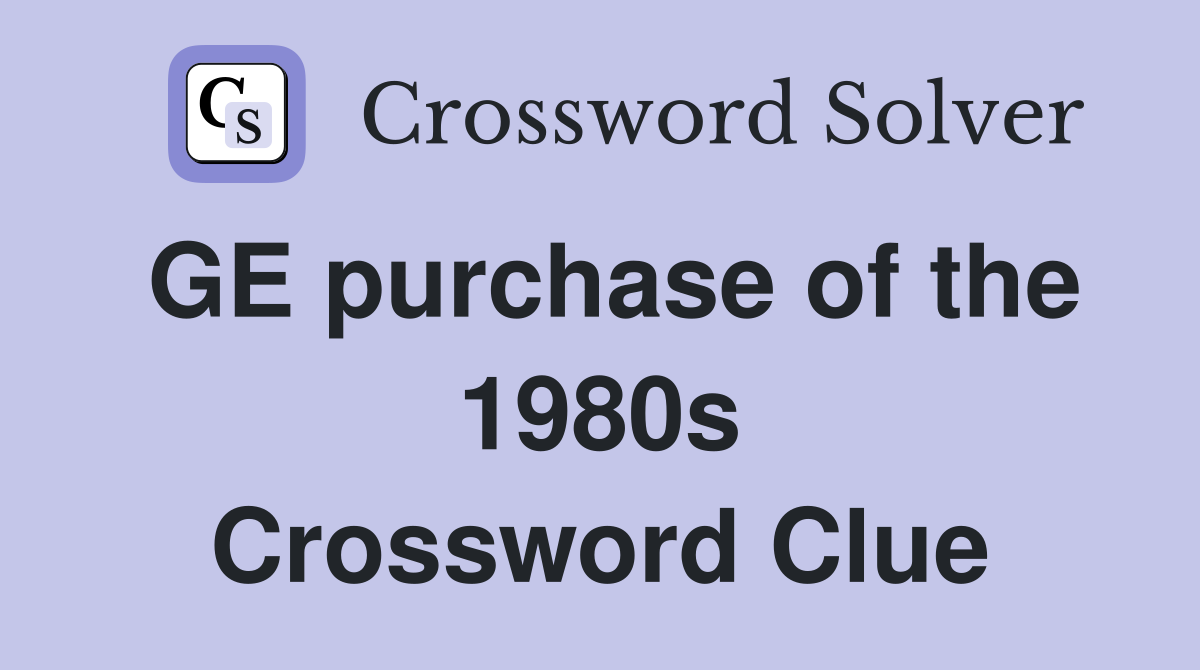 GE purchase of the 1980s Crossword Clue