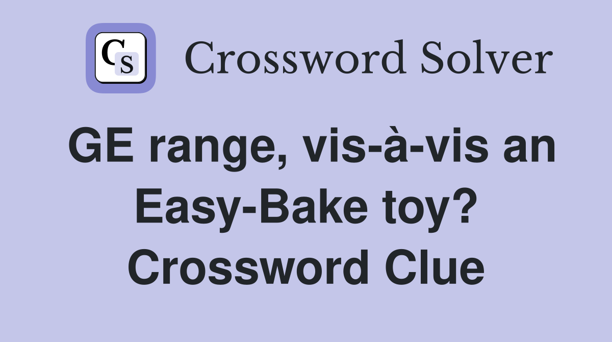 GE range, vis-à-vis an Easy-Bake toy? Crossword Clue