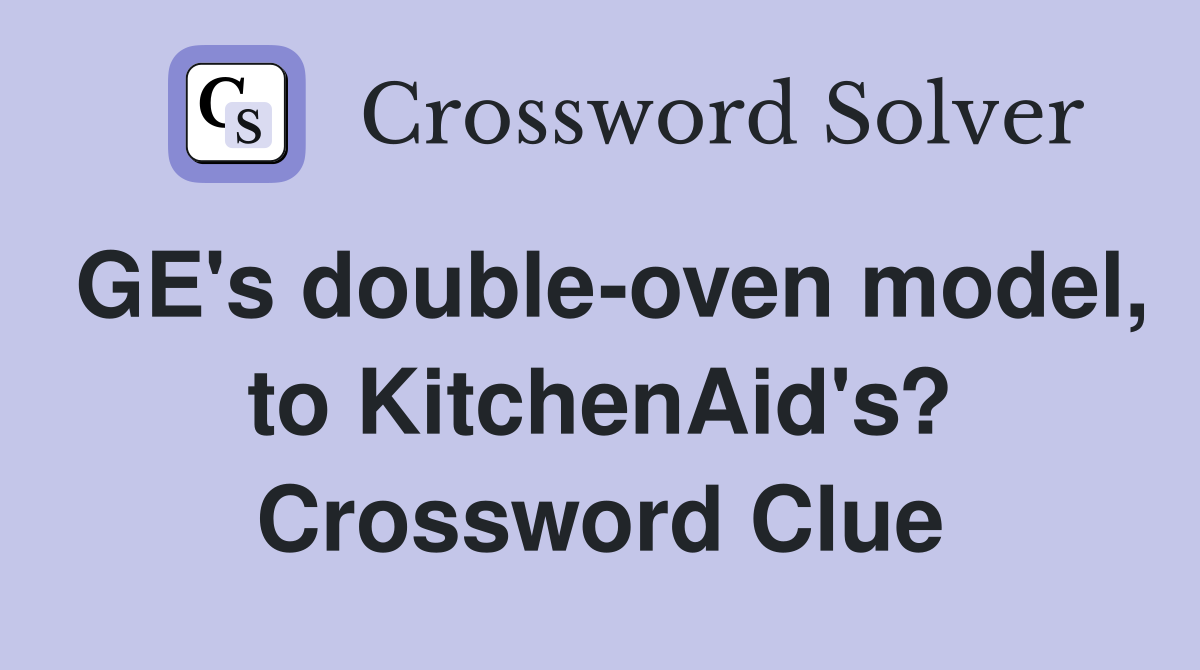 GE's double-oven model, to KitchenAid's? Crossword Clue