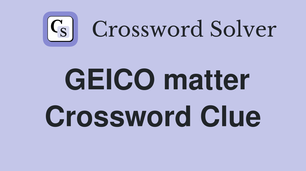 GEICO matter Crossword Clue