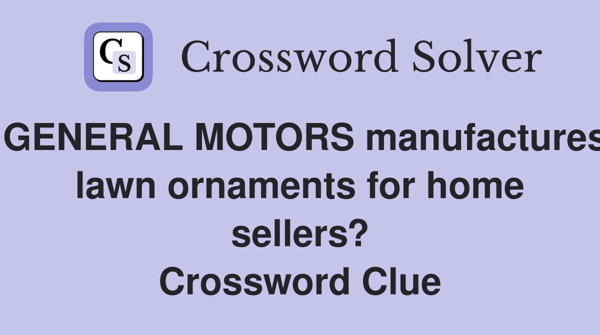 GENERAL MOTORS manufactures lawn ornaments for home sellers? Crossword Clue