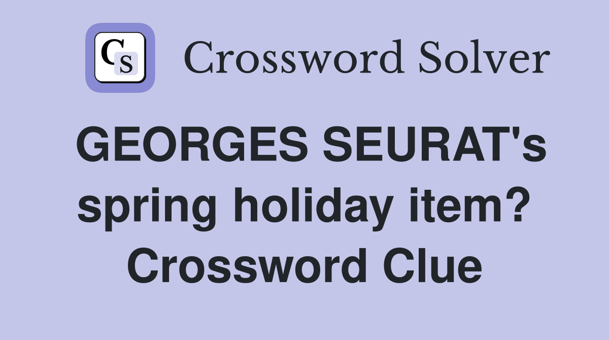GEORGES SEURAT's spring holiday item? Crossword Clue