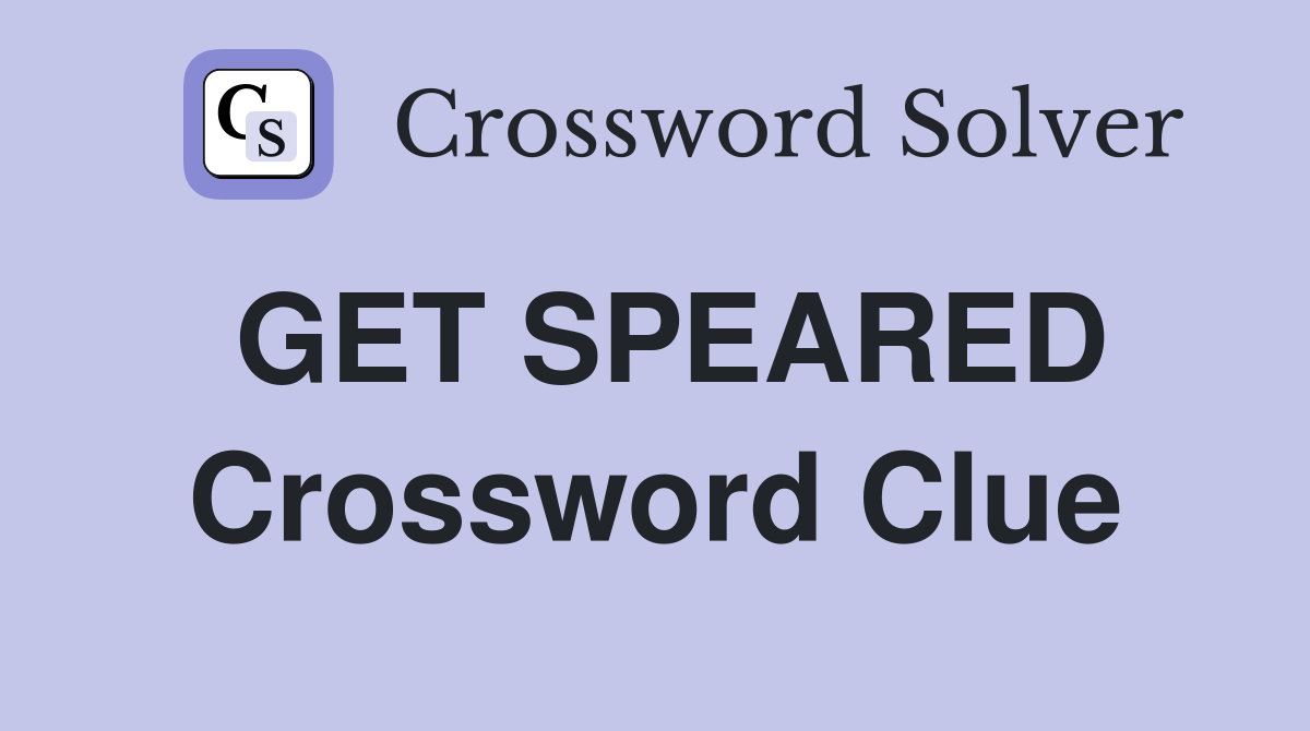 GET SPEARED Crossword Clue