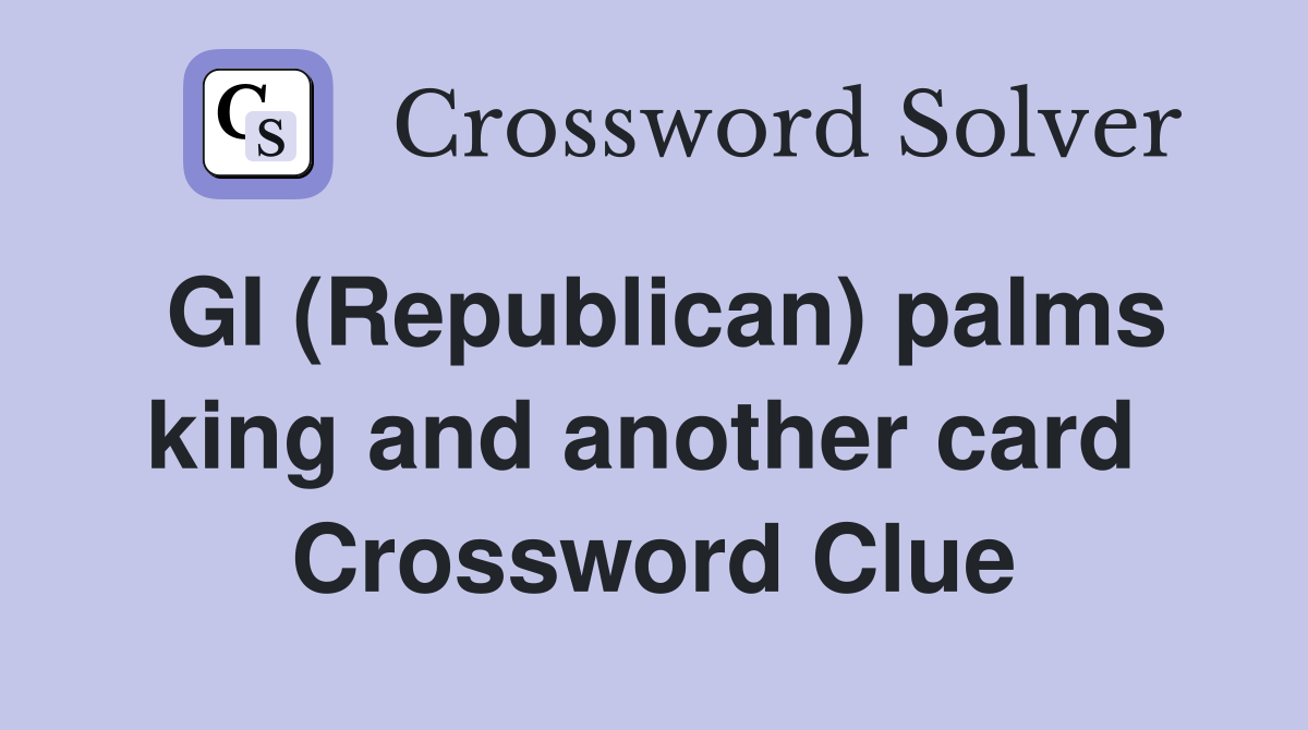 GI (Republican) palms king and another card  Crossword Clue