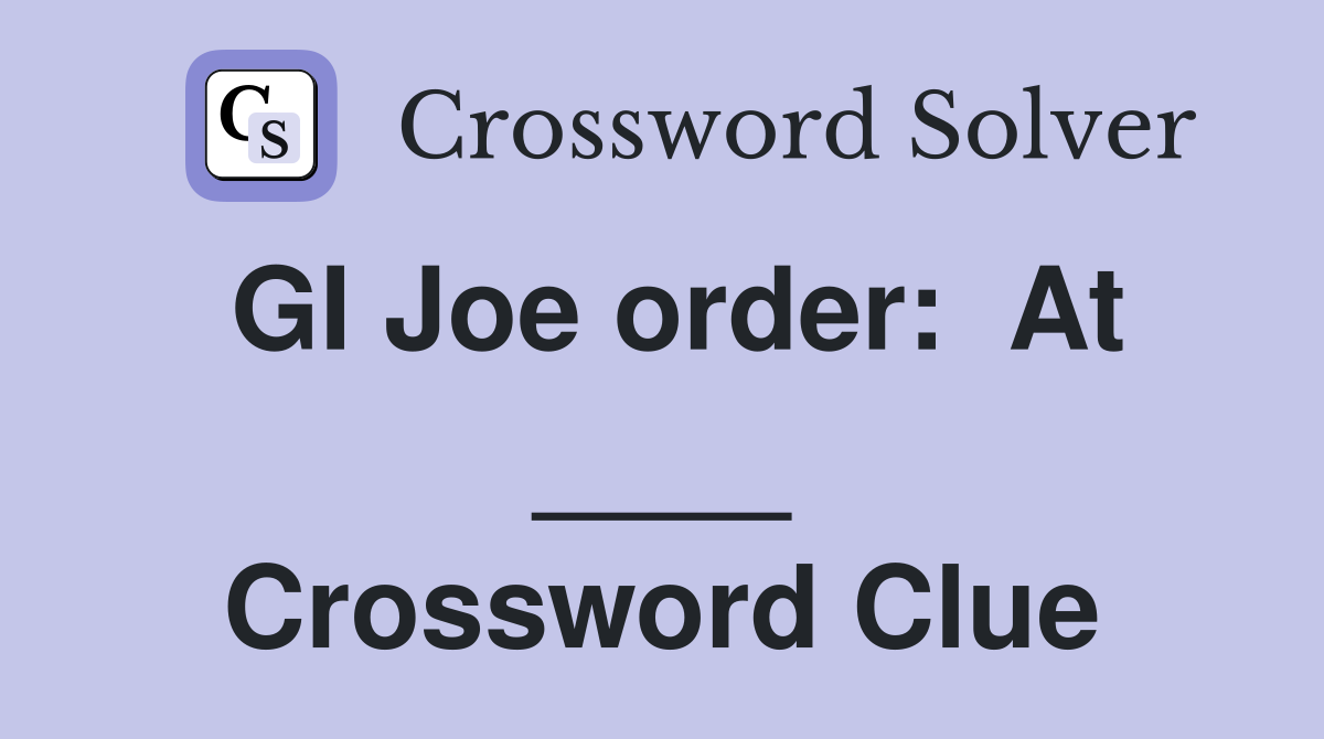 GI Joe order:  At ____ Crossword Clue