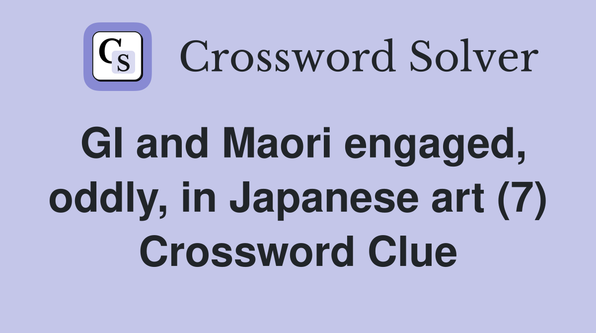 GI and Maori engaged, oddly, in Japanese art (7) Crossword Clue