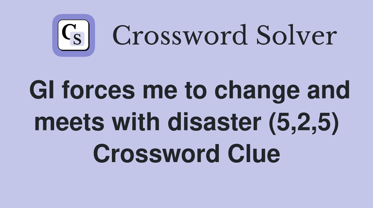 GI forces me to change and meets with disaster (5,2,5) Crossword Clue