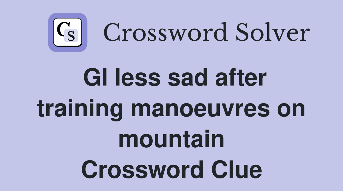 GI less sad after training manoeuvres on mountain Crossword Clue
