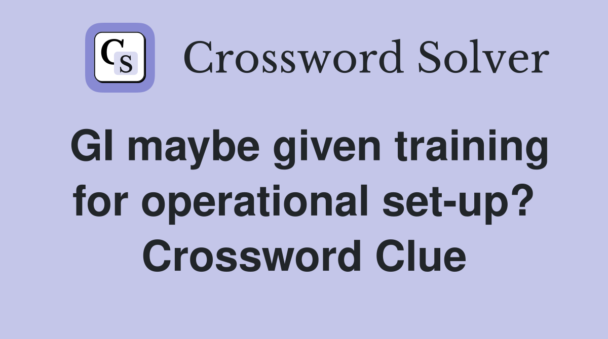 GI maybe given training for operational set-up? Crossword Clue