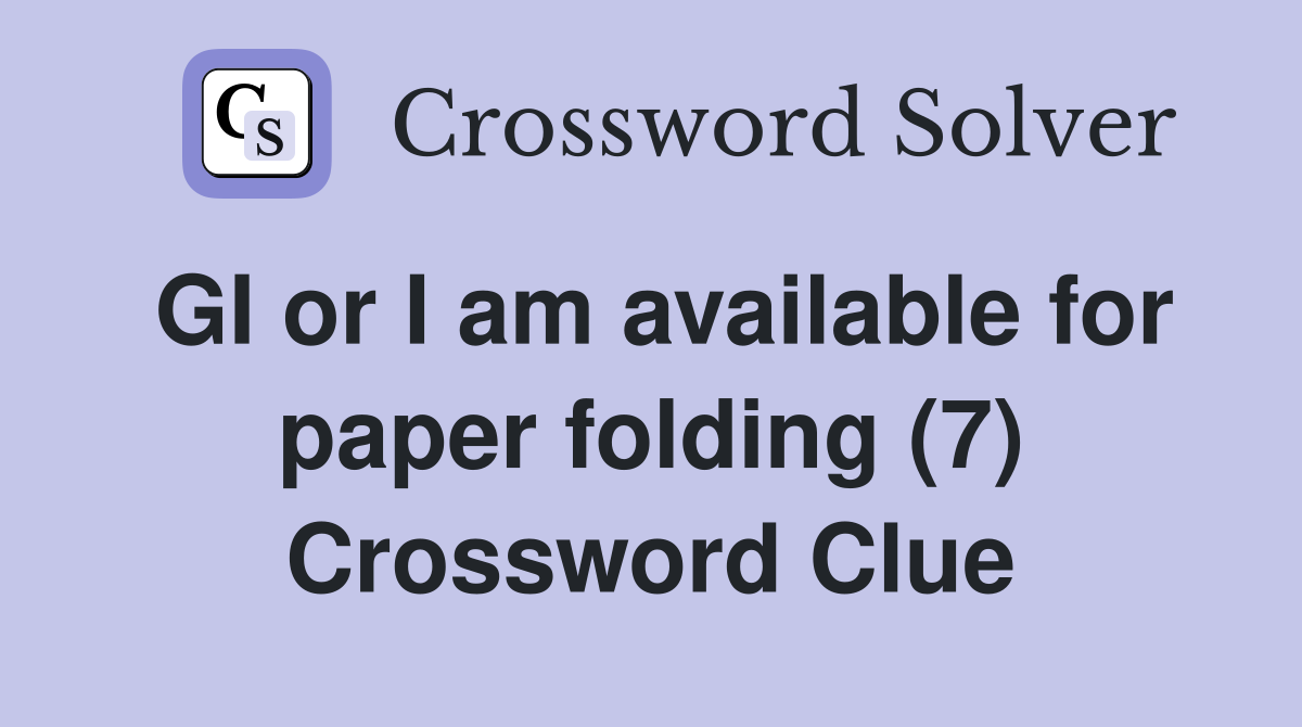 GI or I am available for paper folding (7) Crossword Clue