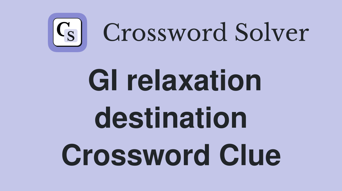 GI relaxation destination Crossword Clue