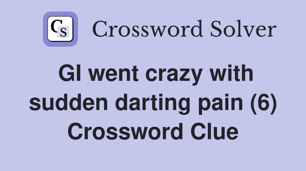 GI went crazy with sudden darting pain (6) Crossword Clue