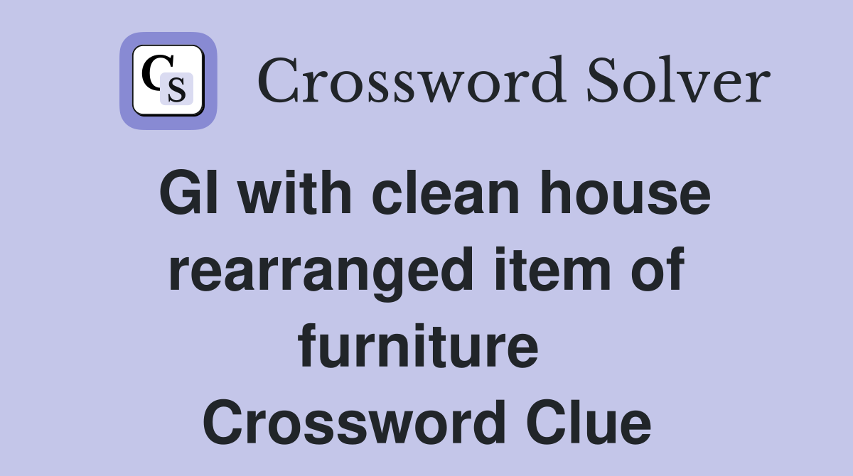 GI with clean house rearranged item of furniture  Crossword Clue