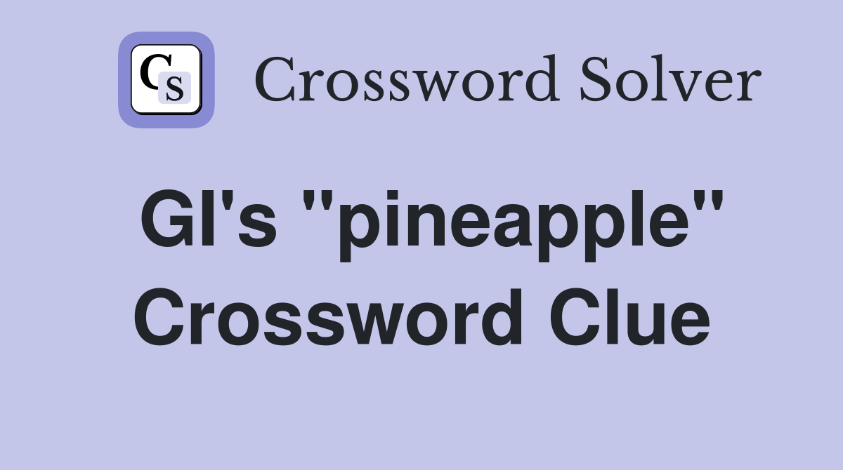 GI's "pineapple" Crossword Clue