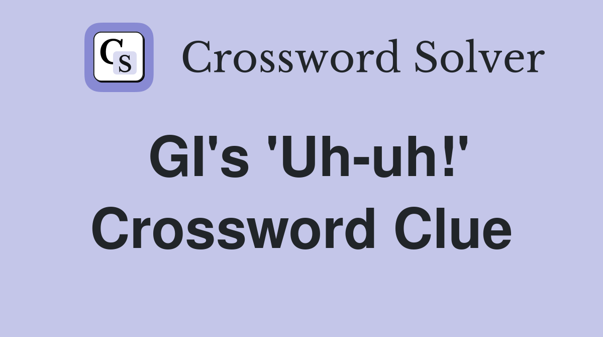 GI's 'Uh-uh!' Crossword Clue