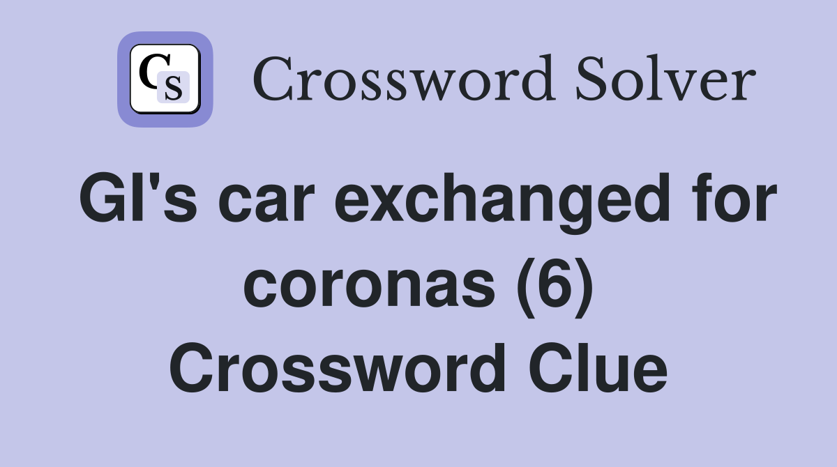 GI's car exchanged for coronas (6) Crossword Clue