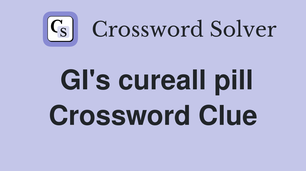 GI's cureall pill Crossword Clue