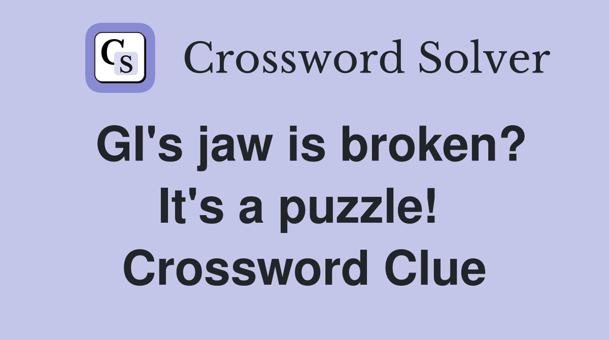 GI's jaw is broken? It's a puzzle!  Crossword Clue