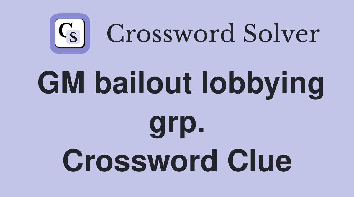 GM bailout lobbying grp. Crossword Clue