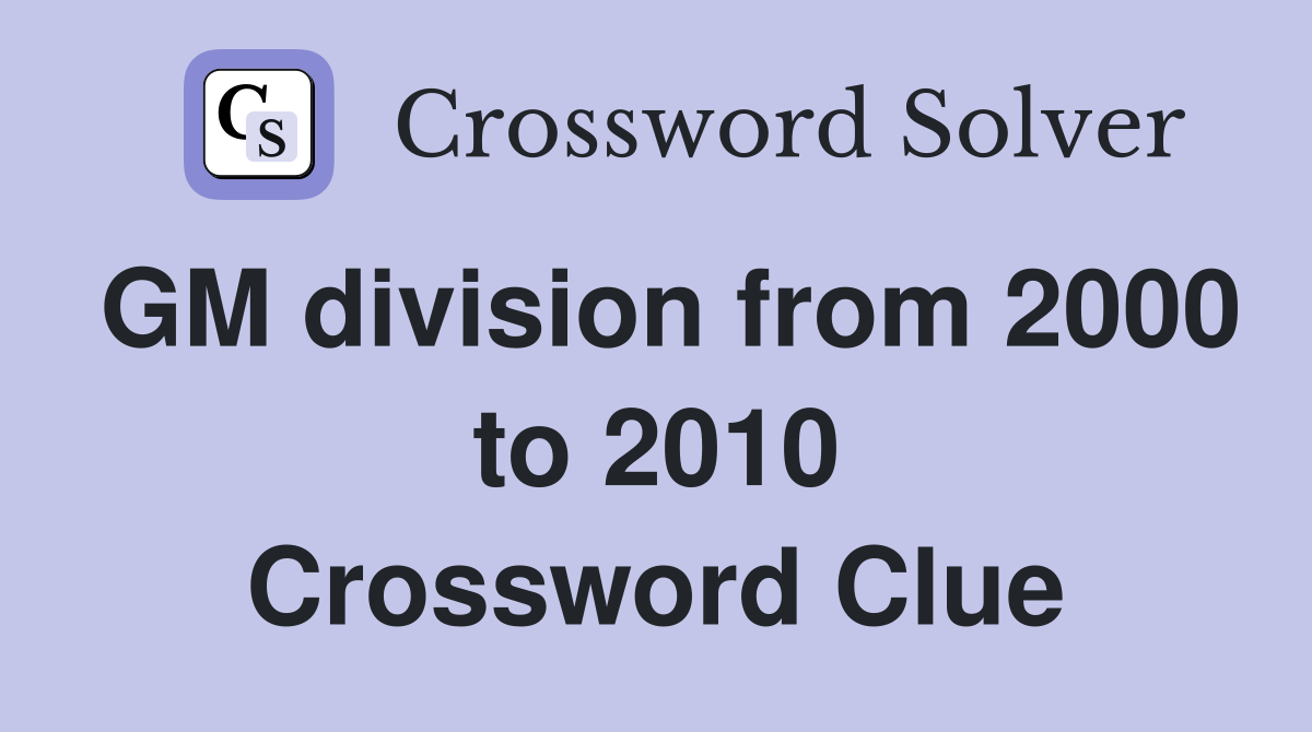 GM division from 2000 to 2010 Crossword Clue
