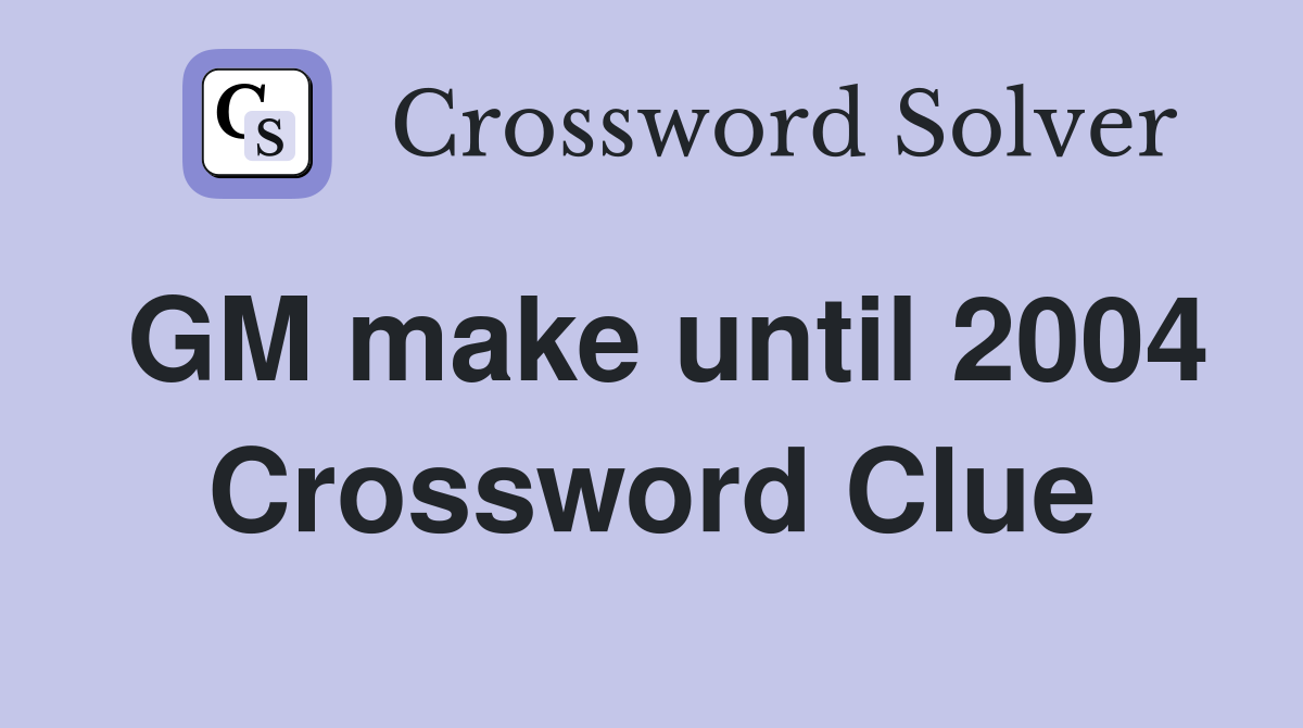 GM make until 2004 Crossword Clue