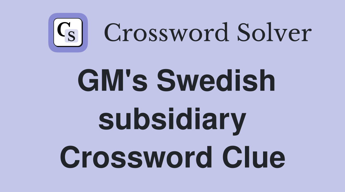 GM's Swedish subsidiary Crossword Clue
