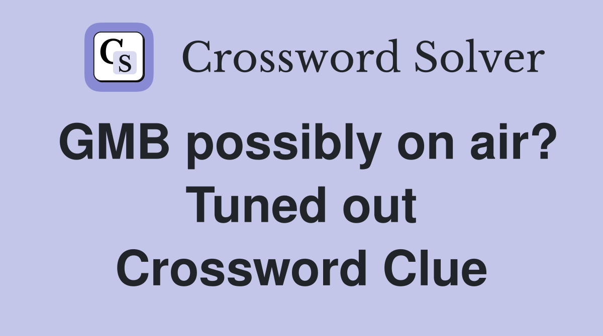 GMB possibly on air? Tuned out Crossword Clue