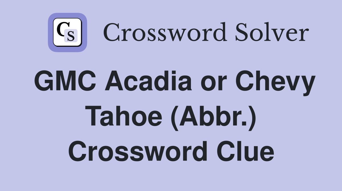GMC Acadia or Chevy Tahoe (Abbr.) Crossword Clue