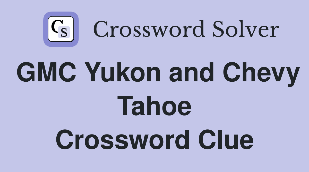 GMC Yukon and Chevy Tahoe Crossword Clue