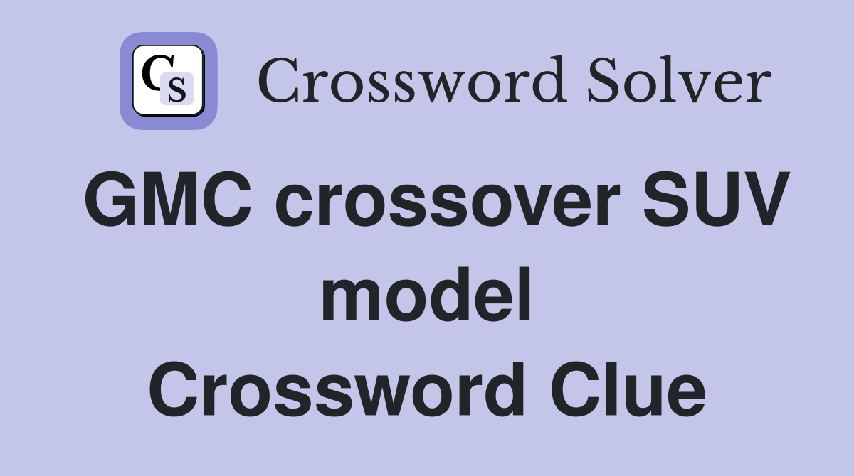 GMC crossover SUV model Crossword Clue