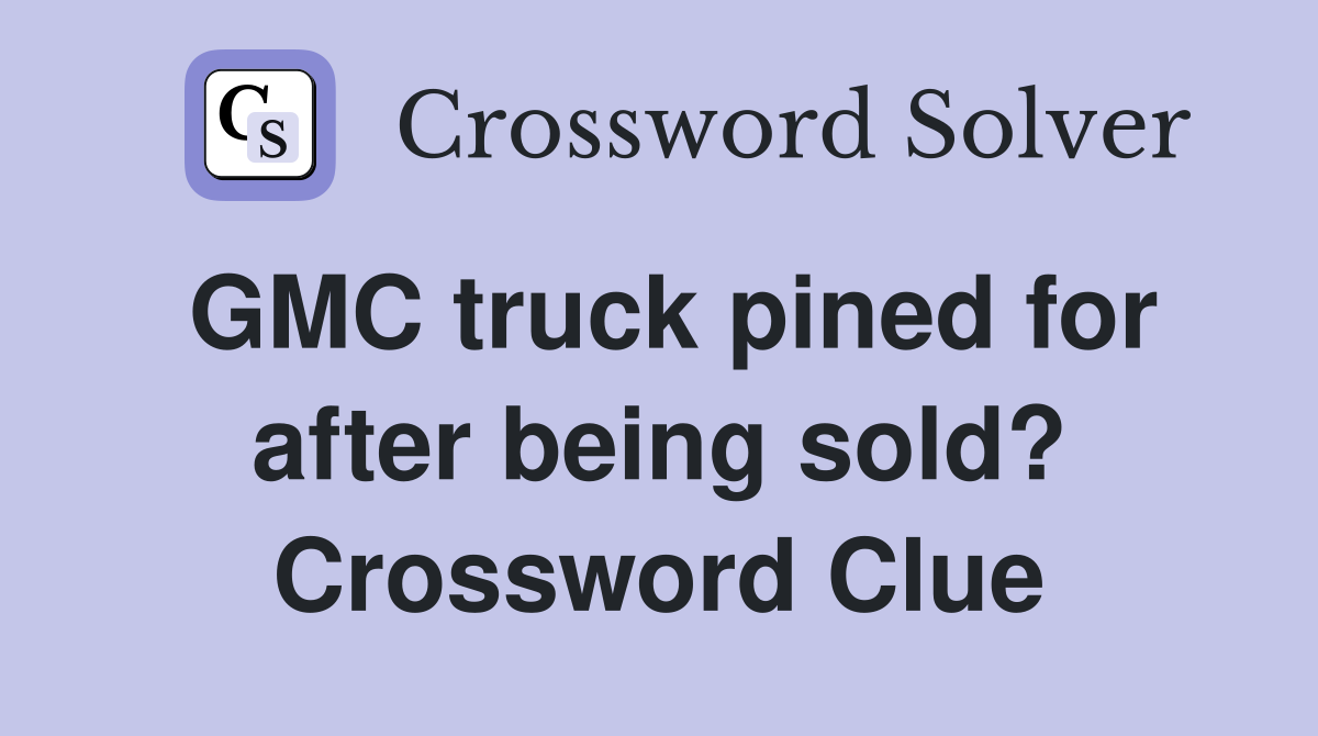 GMC truck pined for after being sold? Crossword Clue