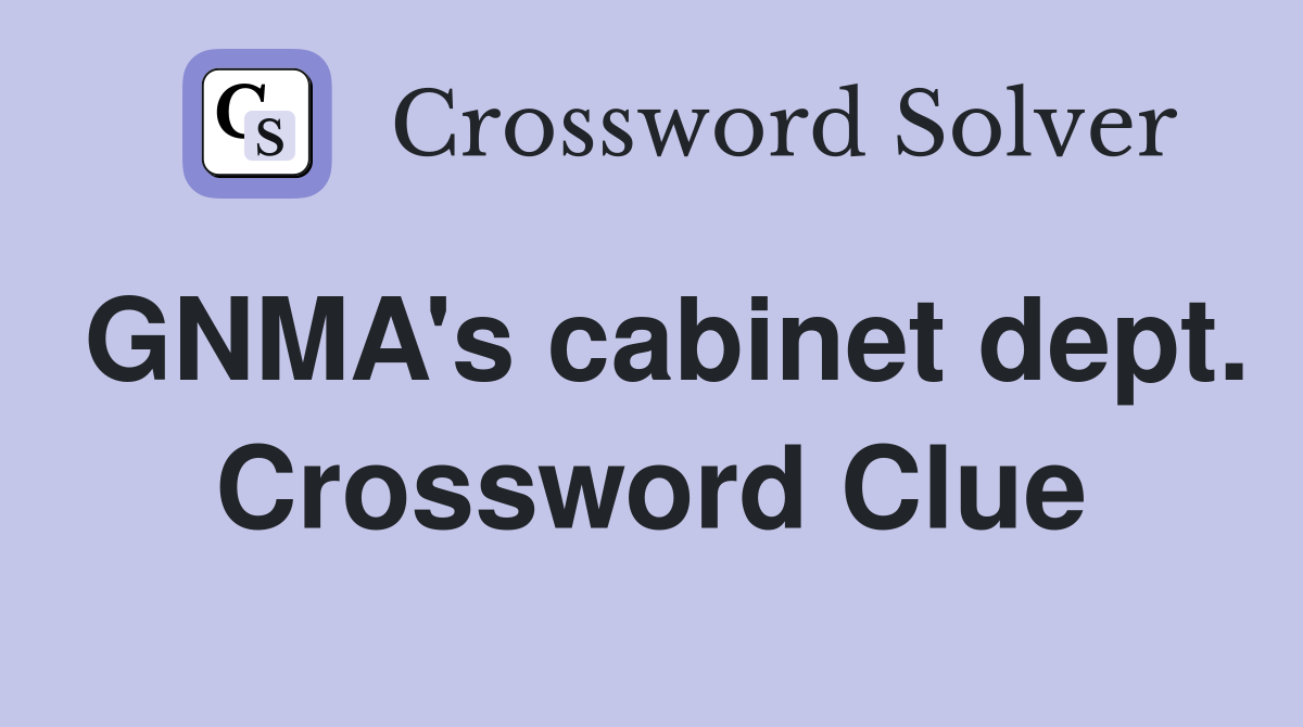 GNMA's cabinet dept. Crossword Clue